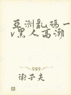 亚洲乱码一区av黑人高潮