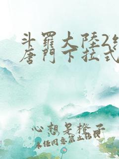 斗罗大陆2绝世唐门下拉式漫画