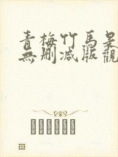 青梅竹马是1季无删减版观看