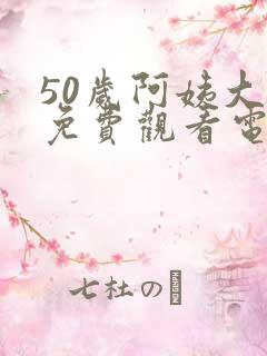 50岁阿姨大人免费观看电视剧最新章节