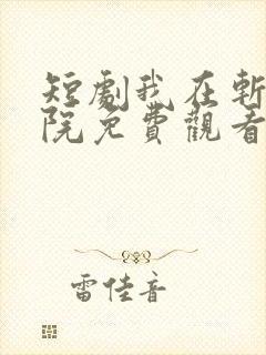 短剧我在斩神病院免费观看