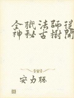 全职法师从获得神秘古树开始笔趣阁