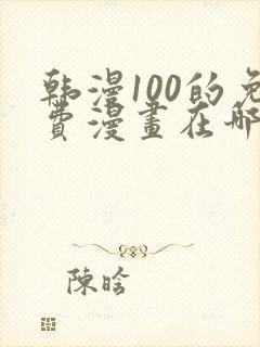 韩漫100的免费漫画在哪里看