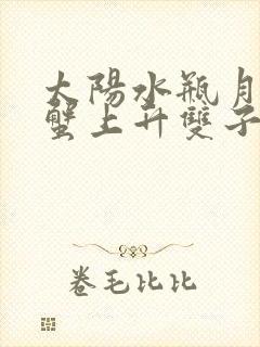 太阳水瓶月亮巨蟹上升双子