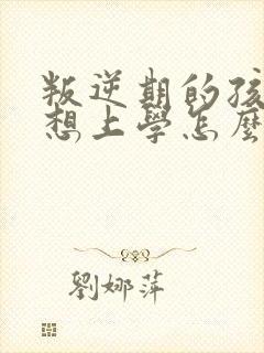 叛逆期的孩子不想上学怎么沟通