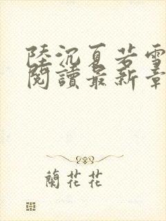 陆沉夏若雪全文阅读最新章节更新时间