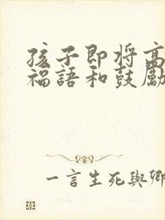 孩子即将高考祝福语和鼓励的话语