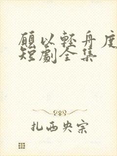 愿以轻舟度余生短剧全集