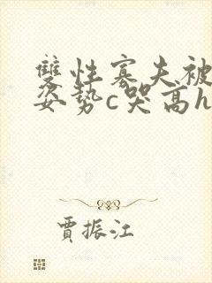 双性寡夫被各种姿势c哭高h