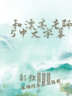和漂亮老师做爰5中文字幕