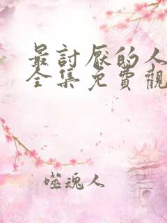 最讨厌的人漫画全集免费观看