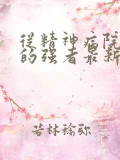 从精神病院走出的强者最新章节列表