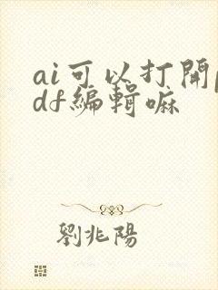 ai可以打开pdf编辑嘛