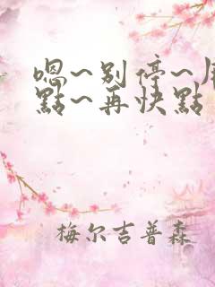 嗯~别停~用力点~再快点