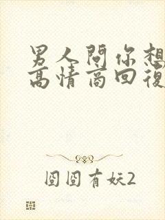 男人问你想干嘛高情商回复