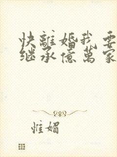 快离婚我要回家继承亿万家产短剧在线播放