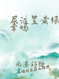 尿液呈黄绿色正常吗