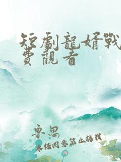 短剧龙婿战神免费观看