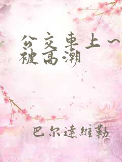公交车上～嗯啊被高潮