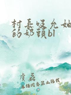 村长吸允她粉嫩的奶头bl