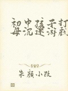 初中孩子打骂父母沉迷游戏