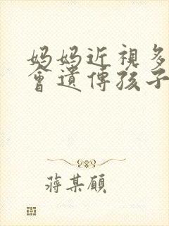 妈妈近视多少度会遗传孩子