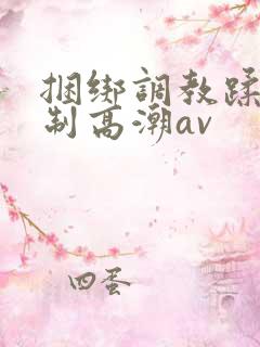 捆绑调教蹂躏强制高潮av