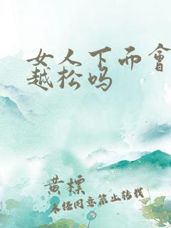 女人下面会越做越松吗