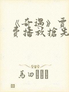 《奇遇》贾冰免费播放抢先版