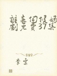 谁来伺候妈电视剧免费37集观看
