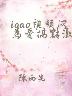 igao视频网为爱搞点激情