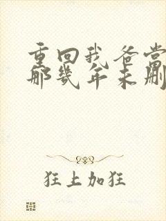 重回我爸当校草那几年未删减版