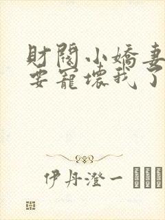 财阀小娇妻叔你要宠坏我了全文阅读免费