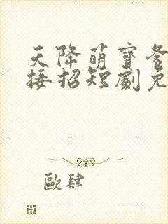天降萌宝爹地请接招短剧免费完整版