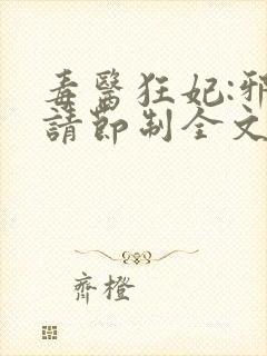 毒医狂妃:邪帝请节制全文免费阅读
