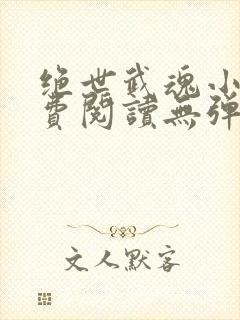 绝世武魂小说免费阅读无弹窗