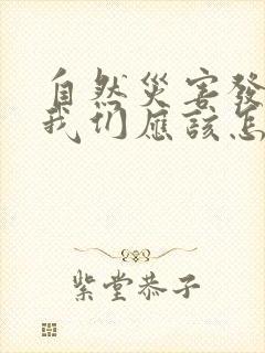 自然灾害发生时我们应该怎么办
