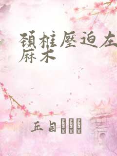 颈椎压迫左胳膊麻木