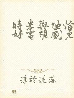 时光与他恰是正好电视剧免费观看完整版