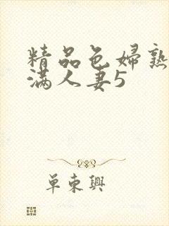 精品色妇熟妇丰满人妻5