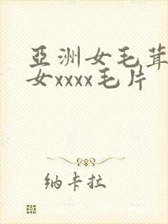亚洲女毛茸茸妇女xxxx毛片