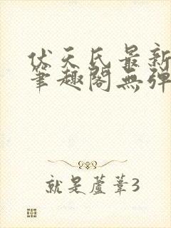 伏天氏最新章节笔趣阁无弹窗