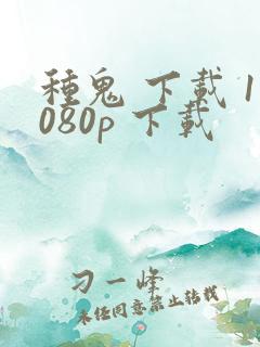 种鬼 下载 1080p 下载