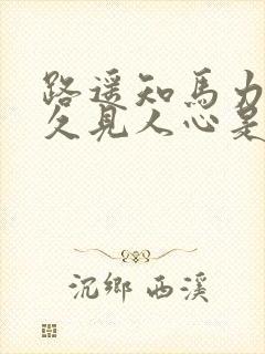 路遥知马力,日久见人心是什么意思