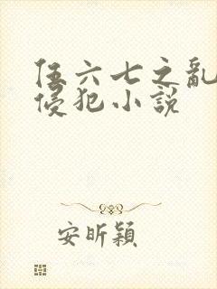 伍六七之乱淫h侵犯小说