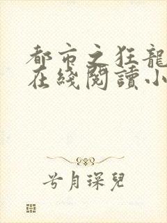 都市之狂龙战神在线阅读小说
