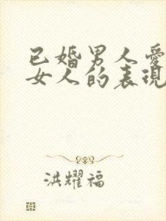 已婚男人爱一个女人的表现是什么样的