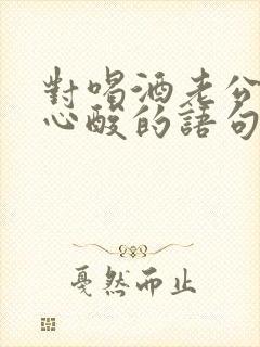 对喝酒老公失望心酸的语句
