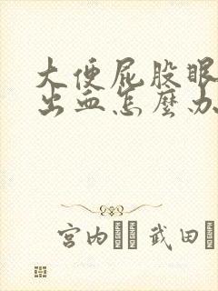 大便屁股眼疼还出血怎么办