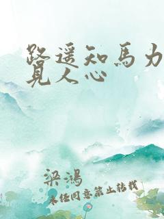 路遥知马力日久见人心